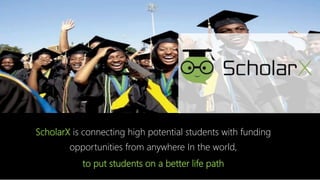 ScholarX is connecting high potential students with funding
opportunities from anywhere In the world,
to put students on a better life path
 
