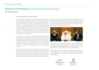 Carta de Presentación
Por José María del Corral y Enrique Palmeyro
“¿Qué es Scholas Occurrentes?”. Esta suele ser una pregunta frecuente
y que, en algunos contextos, encuentra respuestas diversas. Lo cierto
es que este proyecto, que hoy es de todos, empezó a existir mucho
antes de que Scholas fuera Scholas. Su origen fue la conocida “Escuela
de Vecinos”, iniciativa impulsada por el entonces Obispo Jorge Bergo-
glio bajo la coyuntura de la crisis del 2001. En aquél entonces, los
medios reﬂejaban una juventud desinteresada e incluso despreocupa-
da pero el Padre Jorge no lo creía así. “No creo que a los jóvenes no les
importe” y con esta frase emprendimos a formar el primer grupo de
participación e intercambio en la Ciudad de Buenos Aires junto a
cientos de jóvenes de 9 escuelas.
Quizás, nunca nos imaginamos el impacto de esta primera experiencia,
o que luego futuras experiencias iban a impulsar leyes como la Ley
integral de adicciones (2007), la extensión del Boleto Estudiantil en
General Rodríguez (2009), la Reglamentación de la Ley de talles (2012)
y la reforma de la Ley de Comunas (2013). Pero de lo que sí estábamos
seguros es del potencial de este proyecto, de la fuerza del propio
ejemplo y lo mucho que nos faltaba por explorar y aprender y, sobre
todo, unir.
Con este corto camino recorrido, y ya siendo el Padre Jorge el Papa
Francisco, Scholas Occurrentes fue lanzada al mundo el 13 de agosto de
2013 como un programa ad experimentum en el marco de la Pontiﬁcia
Academia de las Ciencias siendo ésta iniciativa, junto con sus dimen-
siones relacionadas con el arte, la tecnología y el deporte y, al día de
hoy, conectando a más de 445.981 escuelas y redes por nivel educativo.
Más de una persona nos ha preguntado ¿Cómo pudieron hacer esto
posible? y, quizás, la respuesta no sea tan compleja: lo logramos trabajan-
do en la recomposición del pacto educativo y revalorizando el rol de
cada actor social como clave para transformar el paradigma de la
educación y la realidad de miles de jóvenes.
No concebimos una transformación posible si no pensamos fuera del
aula, ni tampoco la podemos percibirla si no incluimos desde el actor
más grande hasta el que aparentaría ser el más pequeño. El compromi-
so necesita ser de todos, como también las responsabilidades.
De esta manera, queremos reforzar a nuestros lectores e interesados la
propuesta de participar, de hacerse suyo este proyecto, entendiendo
que lo imposible – como muchos dicen – tarda un poco menos con el
empuje de todos.
Restablecer el Pacto Educativo - Una Realidad Al Alcance De Nuestras Manos
Carta de Presentación
José María del Corral Enrique Palmeyro
Director Mundial
Scholas Occurrentes
Director Mundial
Scholas Occurrentes
 