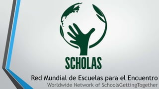 Red Mundial de Escuelas para el Encuentro
Worldwide Network of SchoolsGettingTogether

 