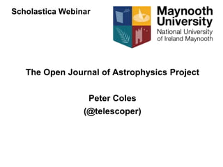 Scholastica Webinar
The Open Journal of Astrophysics Project
Peter Coles
(@telescoper)
 