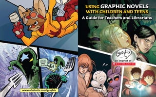 USING GRAPHIC NOVELS
                              WITH CHILDREN AND TEENS
                             A Guide for Teachers and Librarians




www.scholastic.com/graphix
 