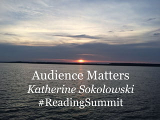 Audience Matters
Katherine Sokolowski
#ReadingSummit
 
