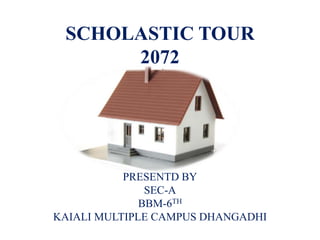 SCHOLASTIC TOUR
2072
PRESENTD BY
SEC-A
BBM-6TH
KAIALI MULTIPLE CAMPUS DHANGADHI
 