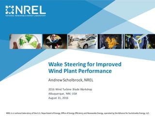 Wake	Steering	for	Improved	
Wind	Plant	Performance
Andrew	Scholbrock,	NREL
2016	Wind	Turbine	Blade	Workshop
Albuquerque,	 NM,	USA
August	31,	2016
 