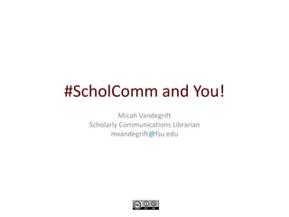 #ScholComm and You!
           Micah Vandegrift
  Scholarly Communications Librarian
         mvandegrift@fsu.edu
 