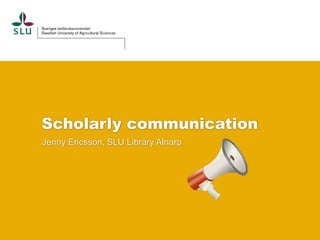 Scholarly communication
Jenny Ericsson, SLU Library Alnarp
 