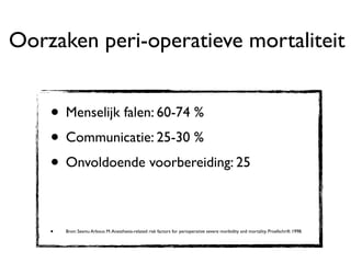 Oorzaken peri-operatieve mortaliteit


    • Menselijk falen: 60-74 %
    • Communicatie: 25-30 %
    • Onvoldoende voorbereiding: 25

    •   Bron: Sesmu Arbous M. Anesthesia-related risk factors for perioperative severe morbidity and mortality. Proefschrift 1998.
 