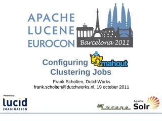 Configuring
    Clustering Jobs
         Frank Scholten, DutchWorks
frank.scholten@dutchworks.nl, 19 october 2011
 
