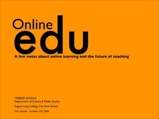 edu
Online
A few notes about online learning and the future of teaching




TREBOR SCHOLZ
Department of Culture & Media Studies
Eugene Lang College, The New School
last update:  October 19, 2009
 