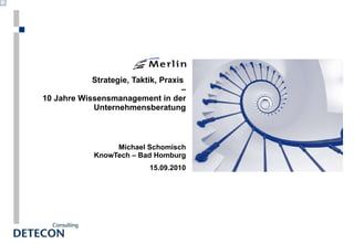 Strategie, Taktik, Praxis  –  10 Jahre Wissensmanagement in der Unternehmensberatung Michael Schomisch KnowTech – Bad Homburg 15.09.2010 