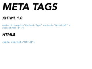 META TAGS
XHTML 1.0
<meta	
  http-­‐equiv="Content-­‐Type"	
  content="text/html"	
  »
charset=UTF-­‐8"	
  />
HTML5
<meta	
  charset="UTF-­‐8">
 