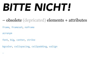 BITTE NICHT!
– obsolete (depricated) elements + attributes
frame, frameset, noframe
acronym
font, big, center, strike
bgcolor, cellspacing, cellpadding, valign 
…
 