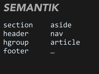 section	
  	
  	
  	
  
header
hgroup	
  	
  	
  	
  	
  
footer
SEMANTIK
aside	
  	
  	
  	
  	
  	
  
nav
article	
  	
  	
  	
  
…
 