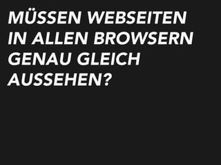 MÜSSEN WEBSEITEN
IN ALLEN BROWSERN
GENAU GLEICH
AUSSEHEN?
 