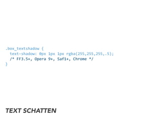 .box_textshadow	
  {	
  
	
  	
  text-­‐shadow:	
  0px	
  1px	
  1px	
  rgba(255,255,255,.5);	
  
	
  	
  /*	
  FF3.5+,	
  Opera	
  9+,	
  Saf1+,	
  Chrome	
  */	
  
}
TEXT SCHATTEN
 
