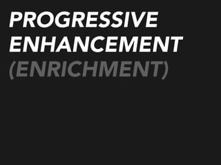 PROGRESSIVE
ENHANCEMENT
(ENRICHMENT)
 