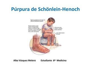 Púrpura de Schönlein-Henoch




Alba Vázquez Melero   Estudiante 6º Medicina
 