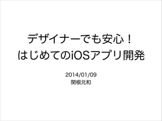 デザイナーでも安心！
はじめてのiOSアプリ開発
2014/01/09
関根元和

 