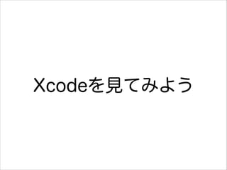 Xcodeを見てみよう

 