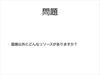 問題

•

画像以外にどんなリソースがありますか？

 