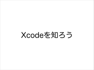 Xcodeを知ろう

 