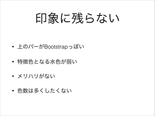 印象に残らない
• 上のバーがBootstrapっぽい
• 特徴色となる水色が弱い
• メリハリがない
• 色数は多くしたくない
 