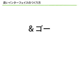 & ゴー
良いインターフェイスのつくり方
 