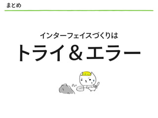 まとめ
インターフェイスづくりは
トライ＆エラー
 