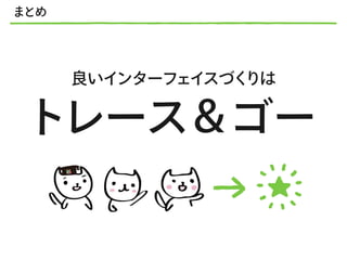 まとめ
良いインターフェイスづくりは
トレース＆ゴー
★
 