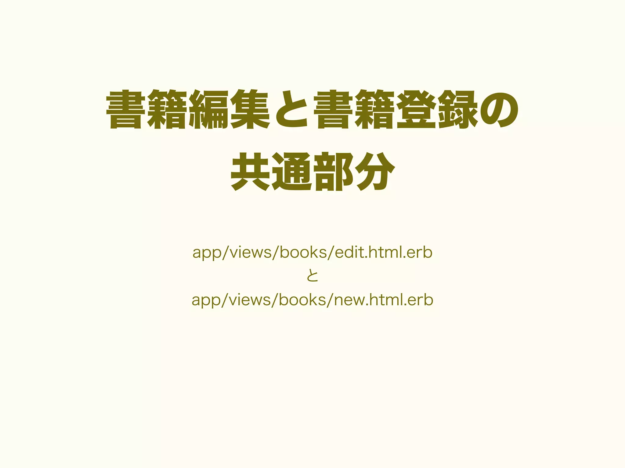 書籍編集と書籍登録の
共通部分
app/views/books/edit.html.erb
と
app/views/books/new.html.erb

 