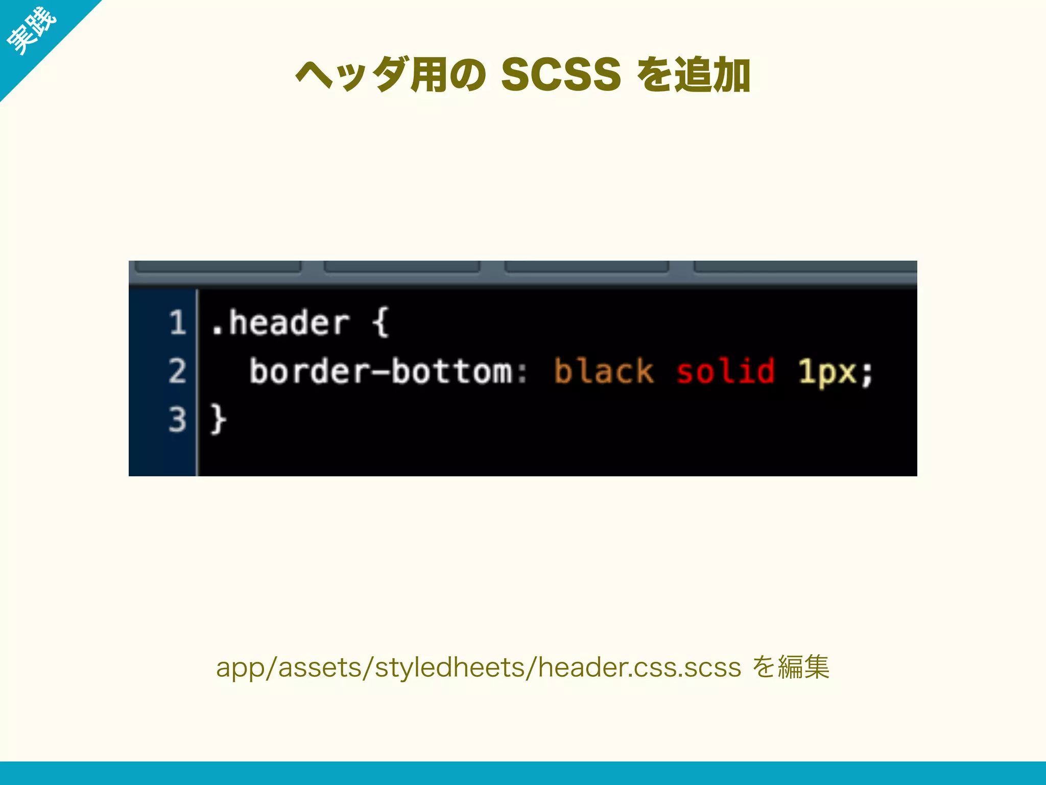 践

実

ヘッダ用の SCSS を追加

app/assets/styledheets/header.css.scss を編集

 