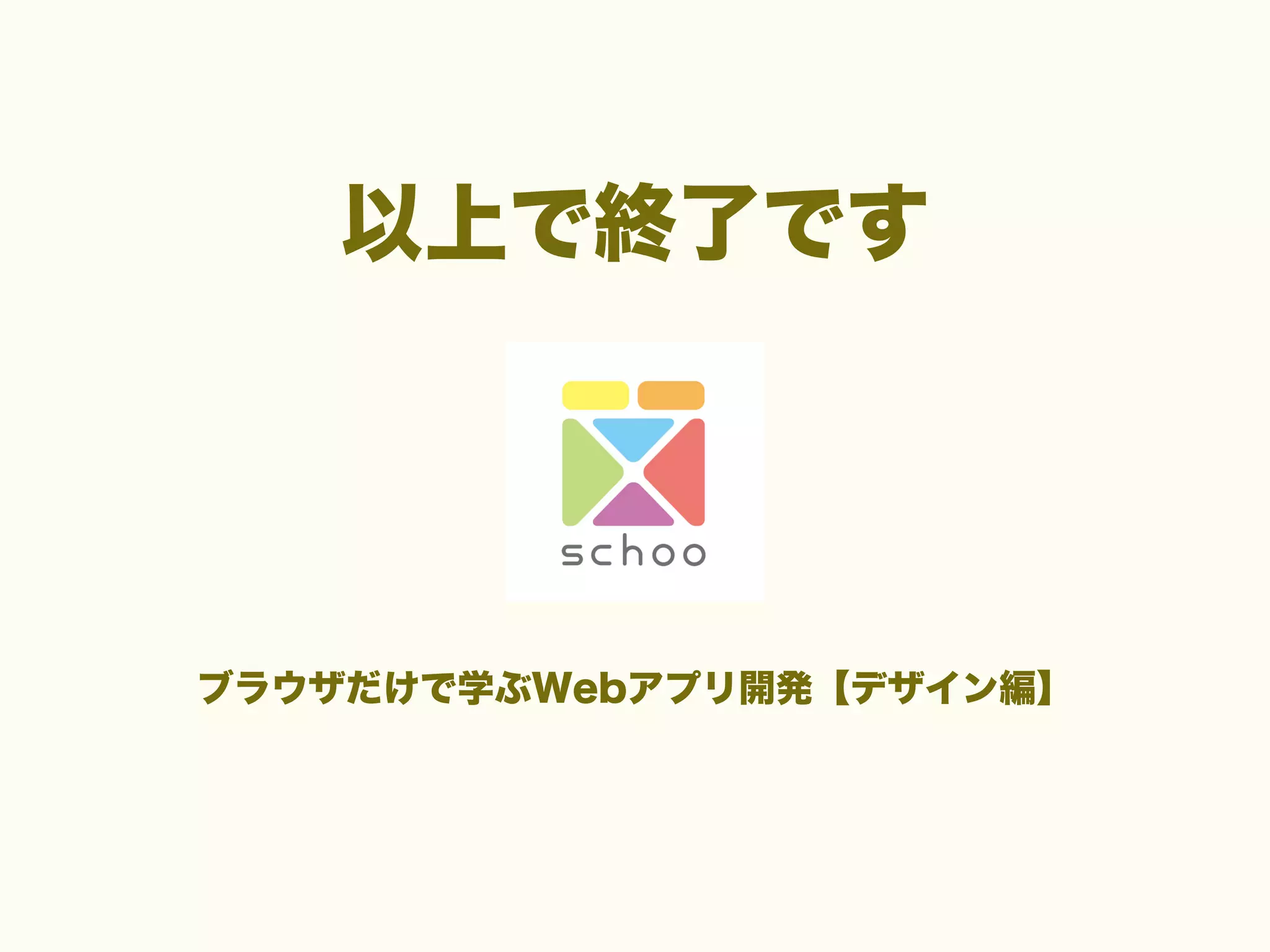 以上で終了です

ブラウザだけで学ぶWebアプリ開発【デザイン編】

 