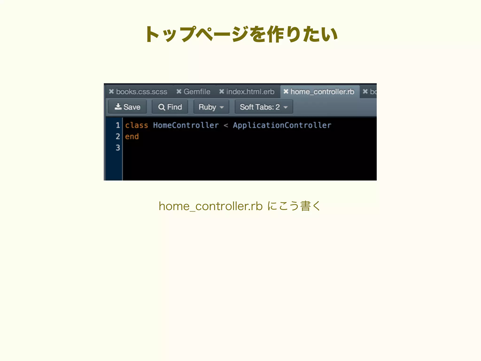 トップページを作りたい

home_controller.rb にこう書く

 
