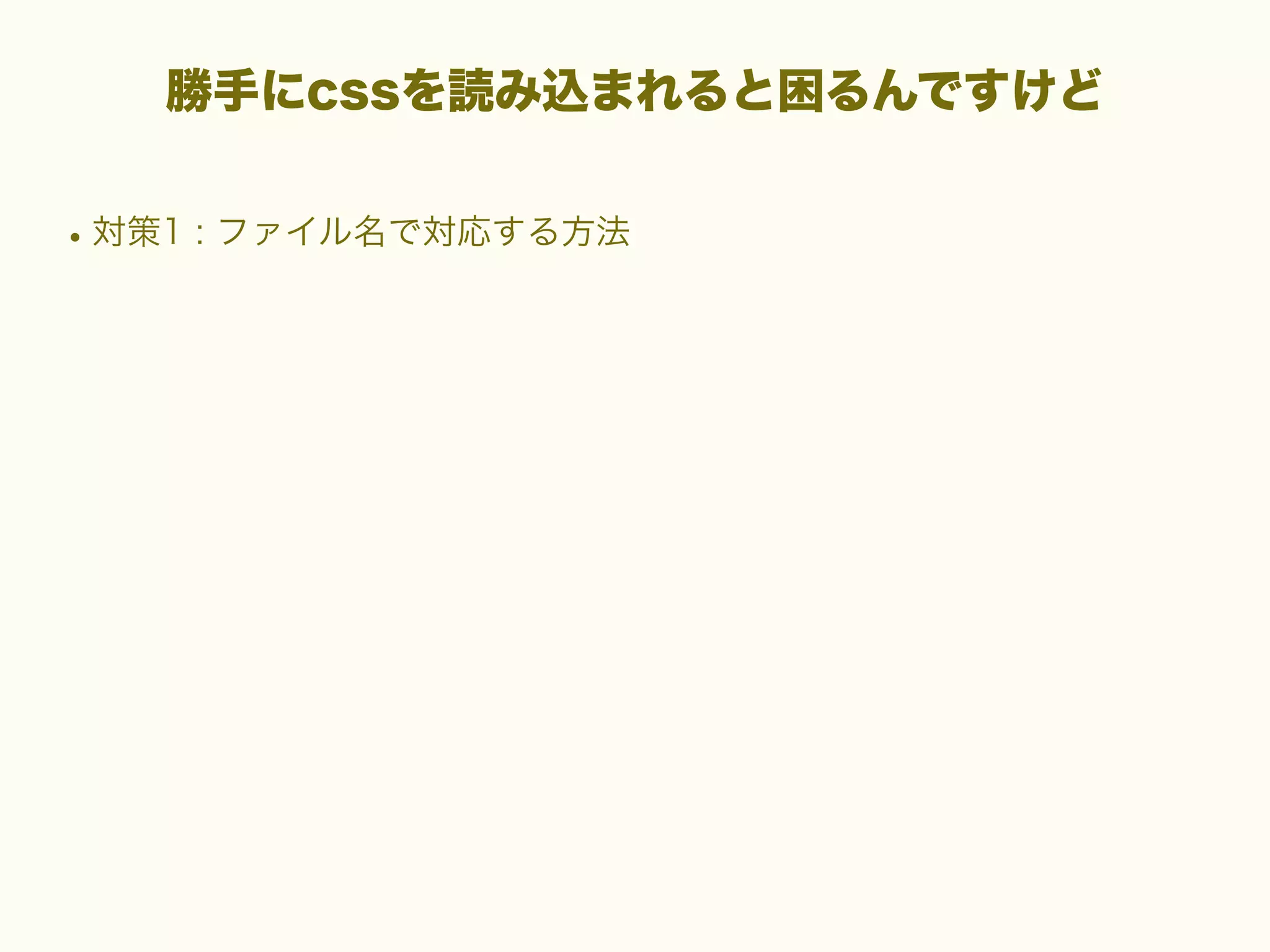 勝手にcssを読み込まれると困るんですけど

• 対策1 : ファイル名で対応する方法

 