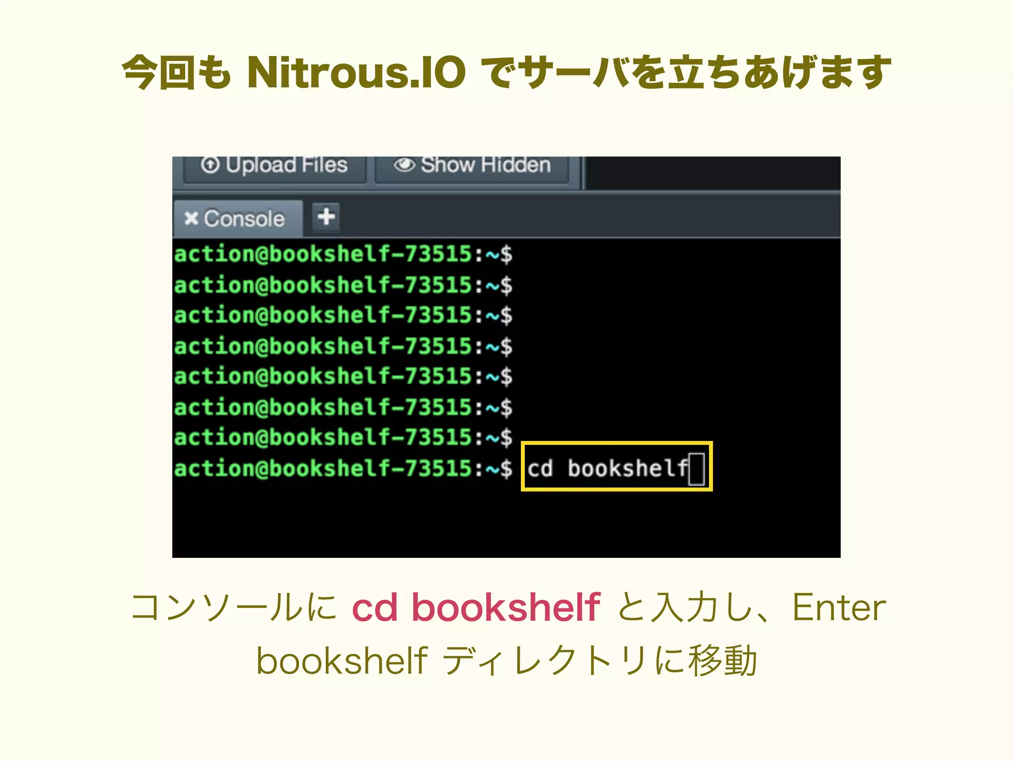 今回も Nitrous.IO でサーバを立ちあげます

コンソールに cd bookshelf と入力し、Enter
bookshelf ディレクトリに移動

 