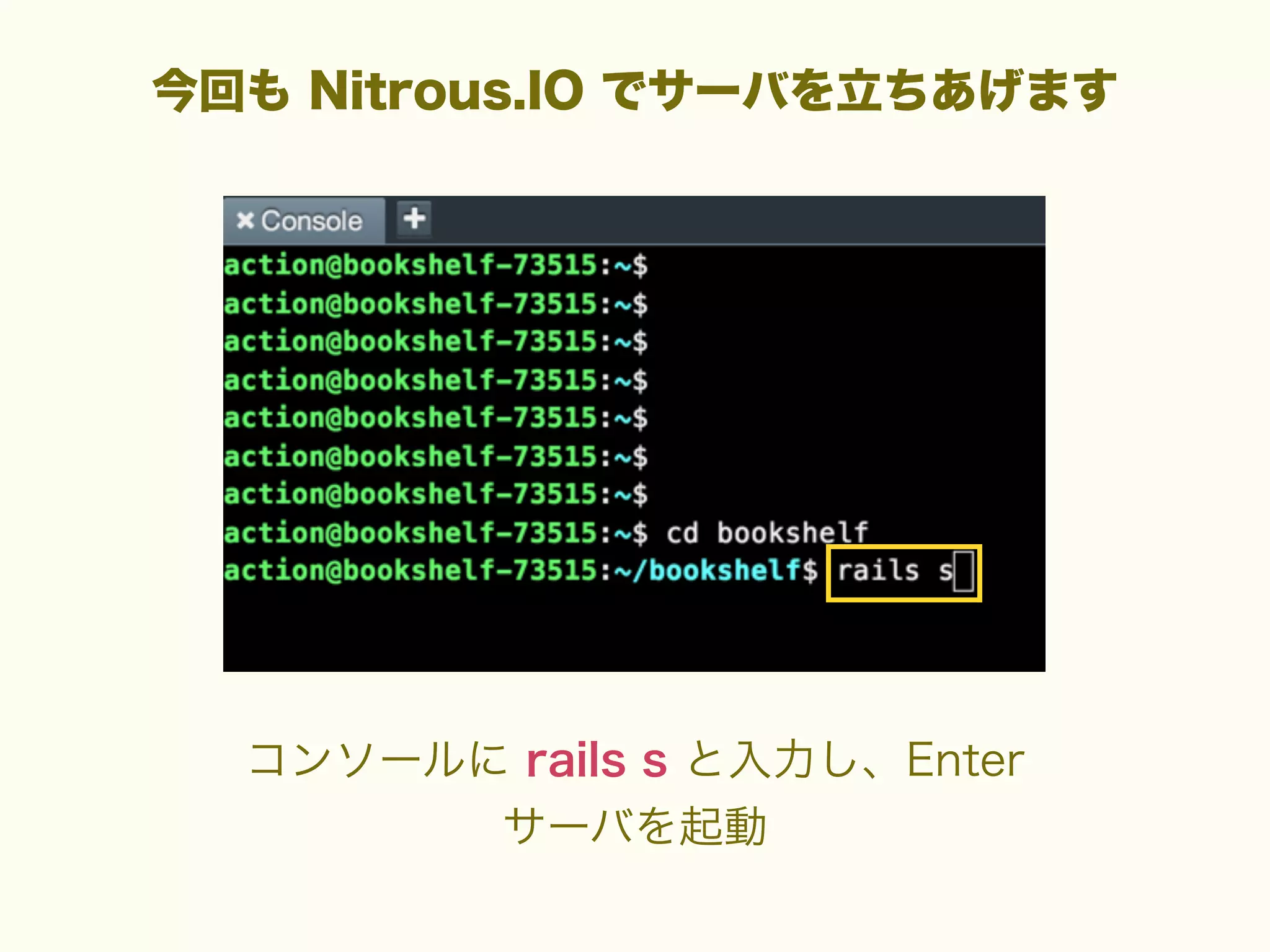 今回も Nitrous.IO でサーバを立ちあげます

コンソールに rails s と入力し、Enter
サーバを起動

 