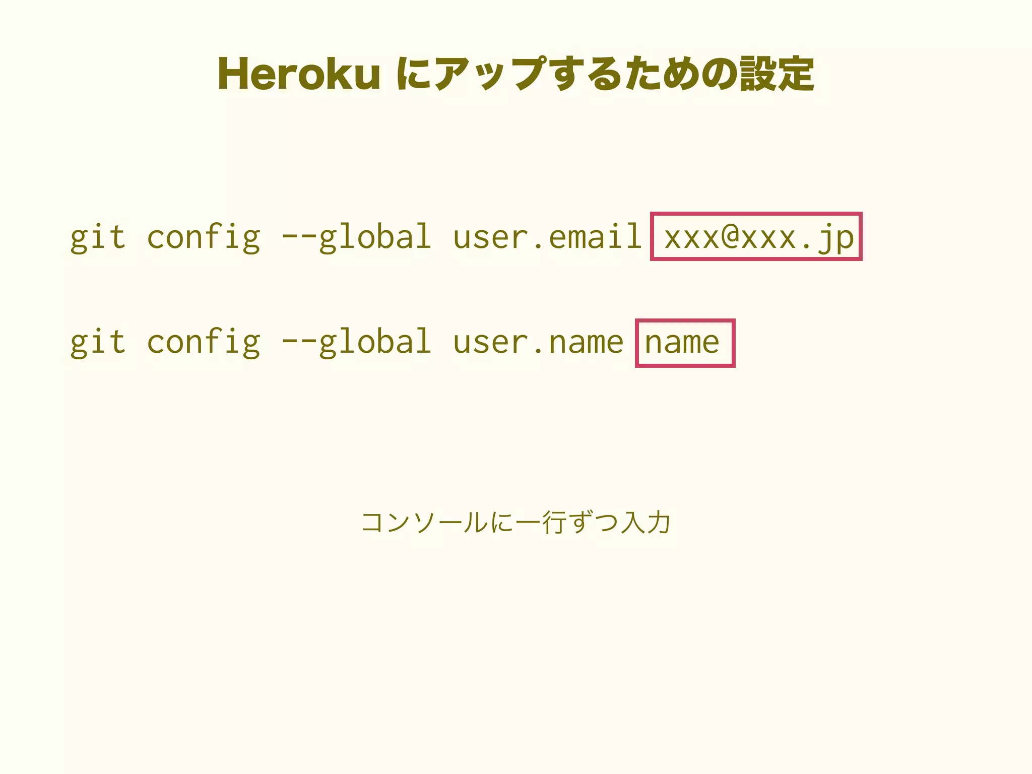 Heroku にアップするための設定

git config --global user.email xxx@xxx.jp
git config --global user.name name

コンソールに一行ずつ入力

 