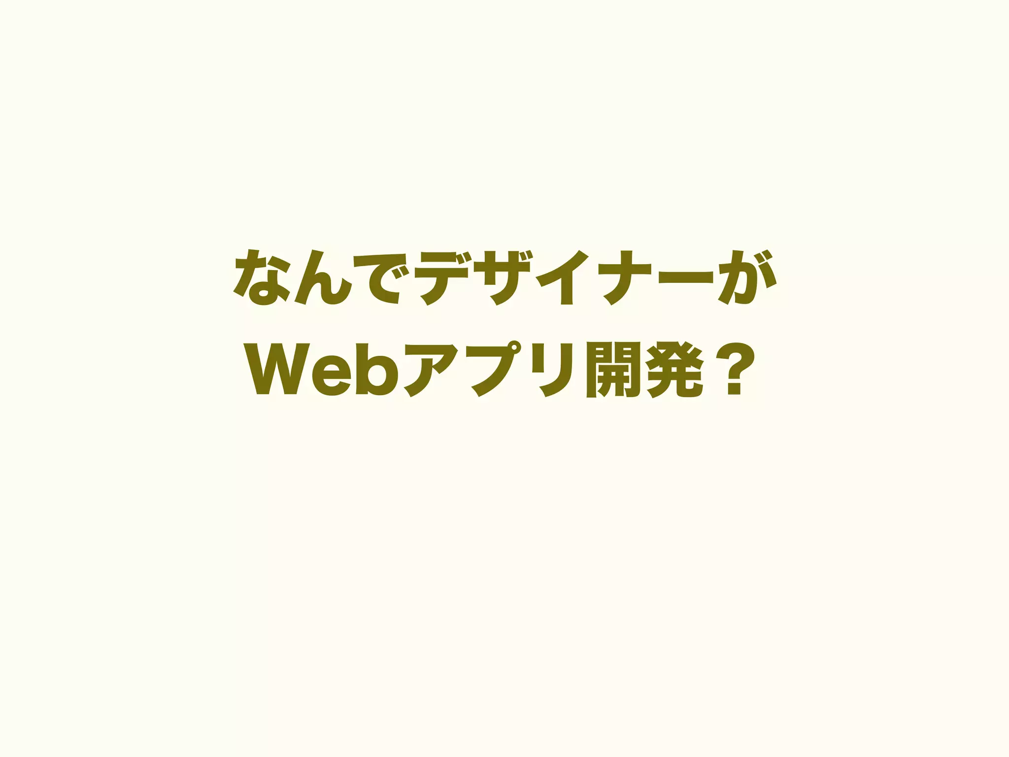 なんでデザイナーが
Webアプリ開発？

 