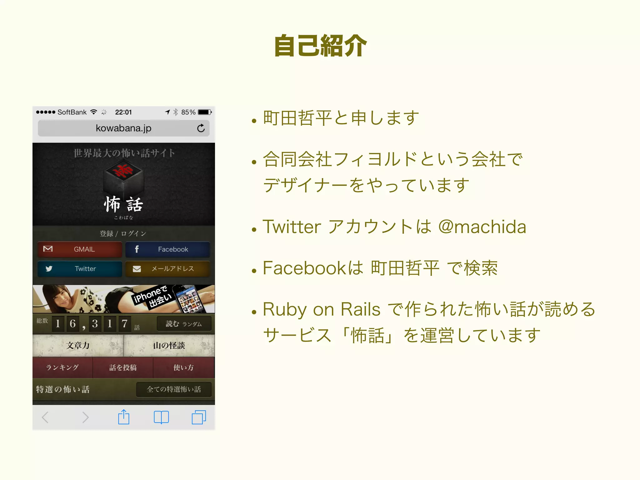 自己紹介

• 町田哲平と申します
• 合同会社フィヨルドという会社で
デザイナーをやっています

• Twitter アカウントは @machida
• Facebookは 町田哲平 で検索
• Ruby on Rails で作られた怖い話が読める
サービス「怖話」を運営しています

 