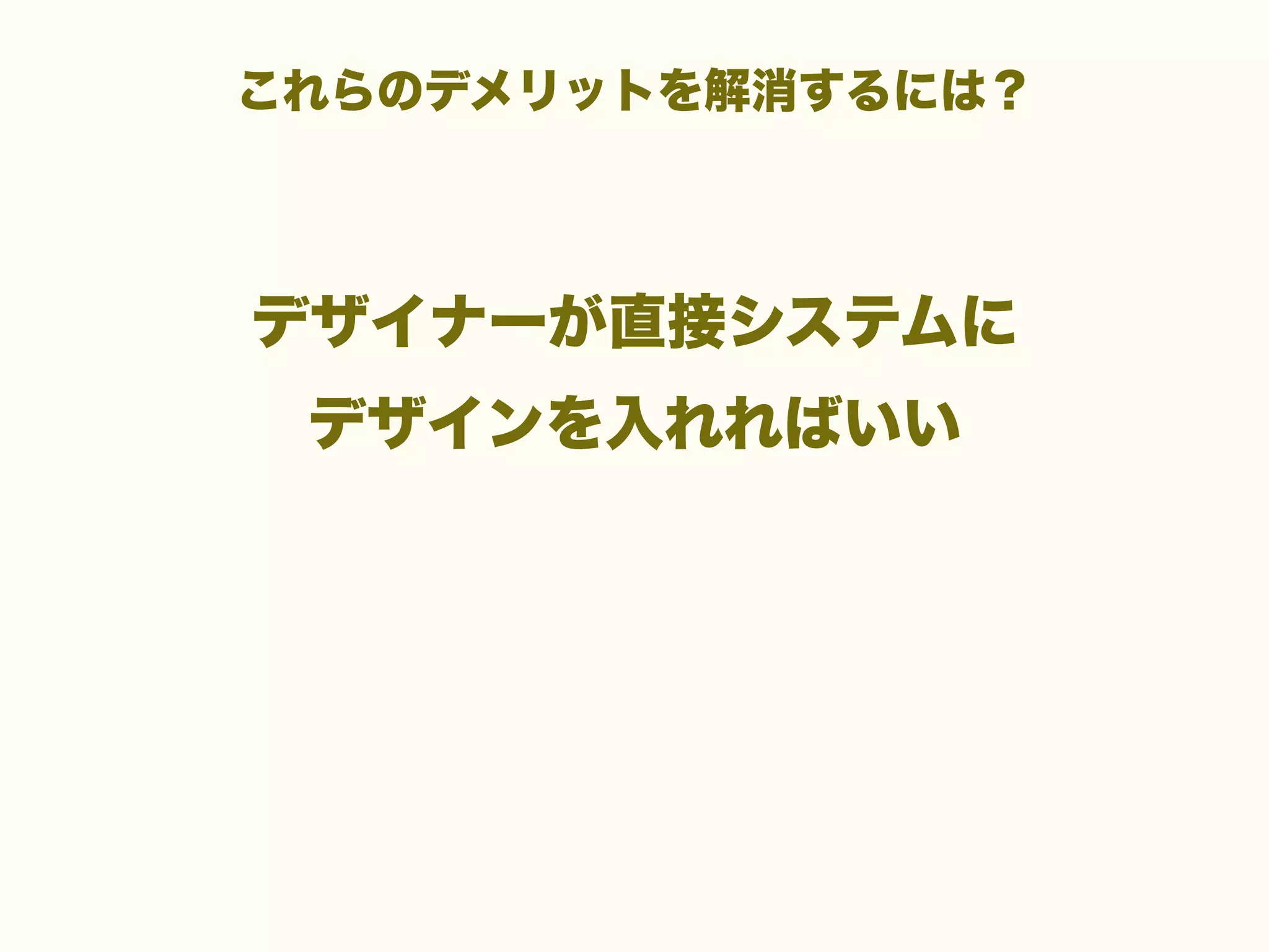 これらのデメリットを解消するには？

デザイナーが直接システムに
デザインを入れればいい

 