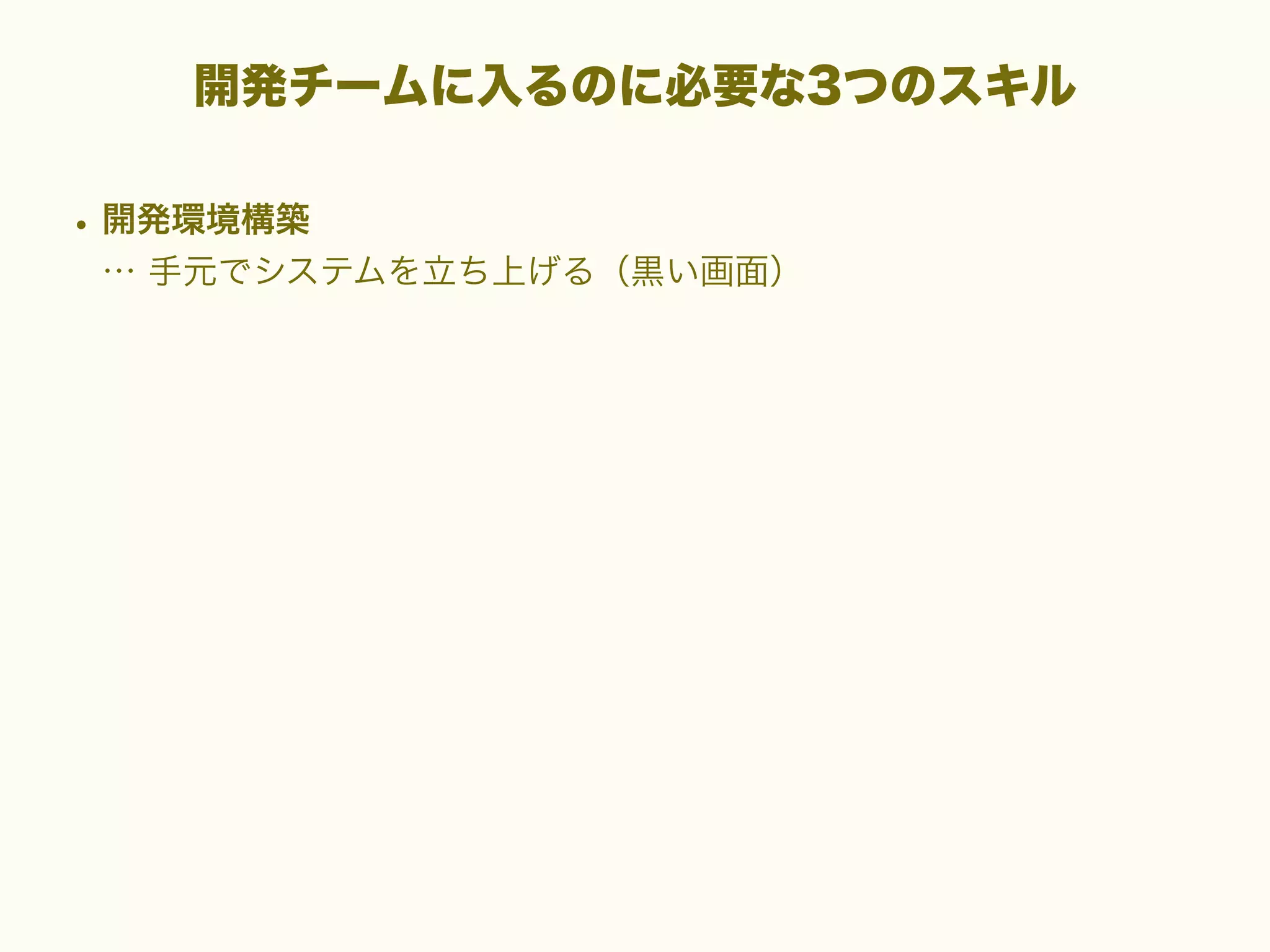 開発チームに入るのに必要な3つのスキル

• 開発環境構築
… 手元でシステムを立ち上げる（黒い画面）

 