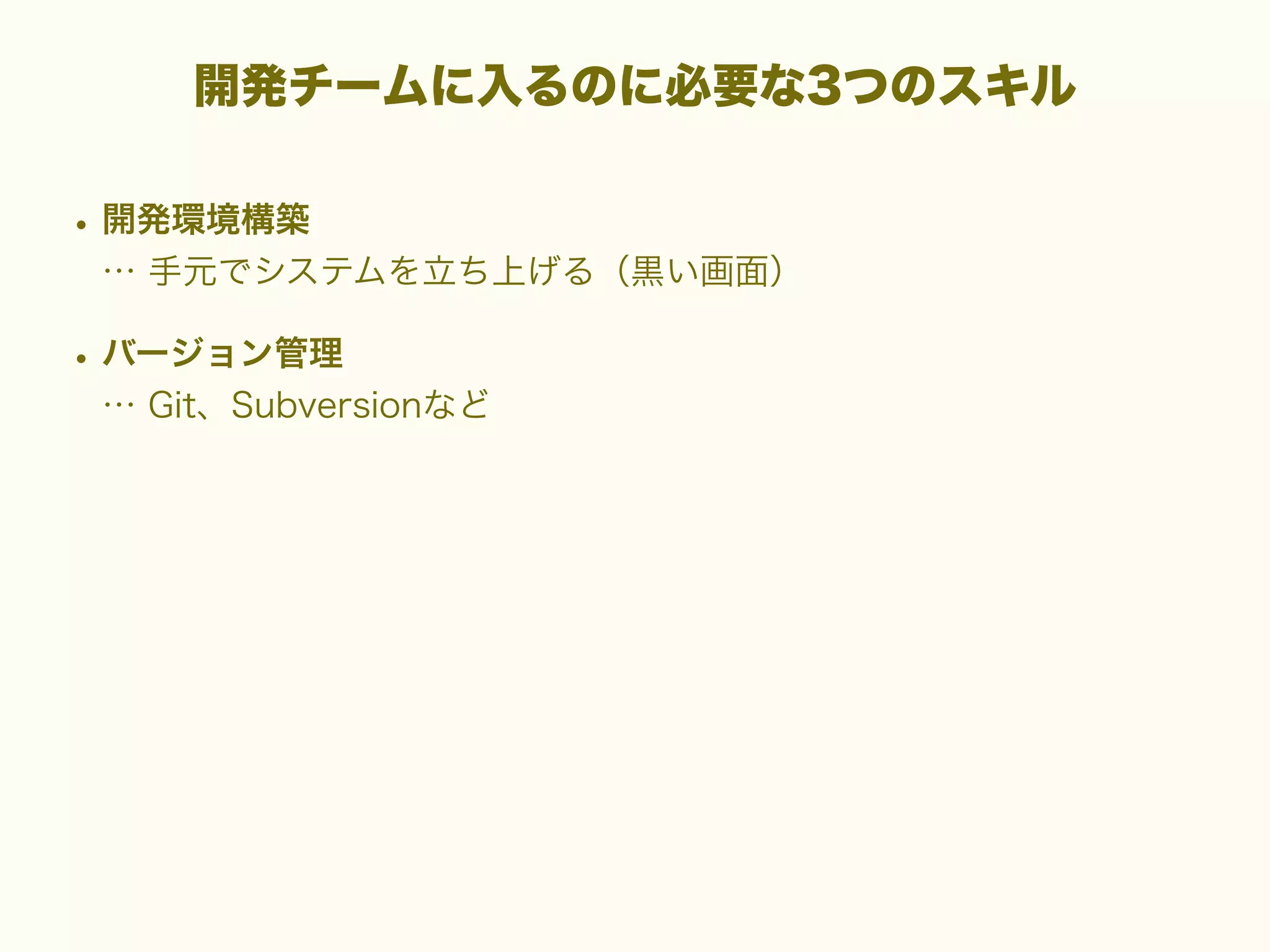開発チームに入るのに必要な3つのスキル

• 開発環境構築
… 手元でシステムを立ち上げる（黒い画面）

• バージョン管理
… Git、Subversionなど

 
