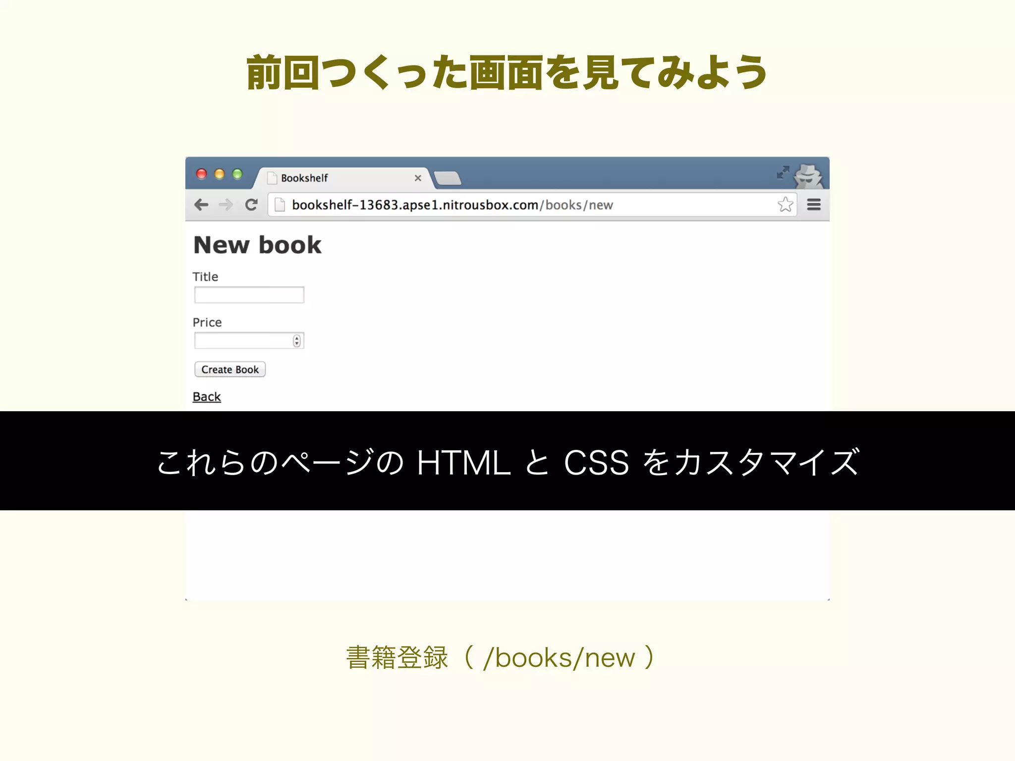 前回つくった画面を見てみよう

これらのページの HTML と CSS をカスタマイズ

書籍登録（ /books/new ）

 