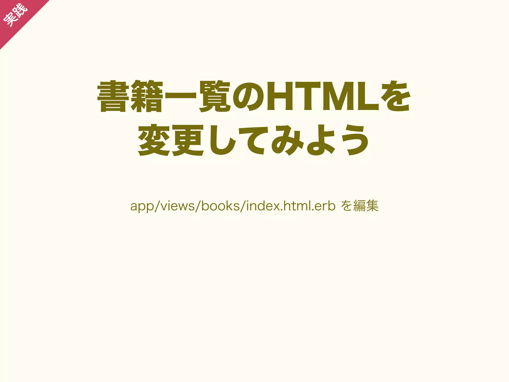 践

実

書籍一覧のHTMLを
変更してみよう
app/views/books/index.html.erb を編集

 