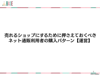 ©2014 BASEinc.
売れるショップにするために押さえておくべき
ネット通販利用者の購入パターン【運営】
4
 