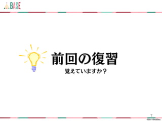 ©2014 BASEinc.
前回の復習
7
覚えていますか？
 