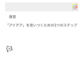  復習
「アイデア」を思いつくための3つのステップ
 