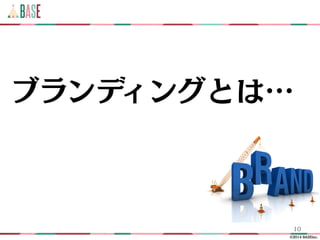 ?2014 BASEinc.
10
֥ǥ󥰤Ȥϡ
 