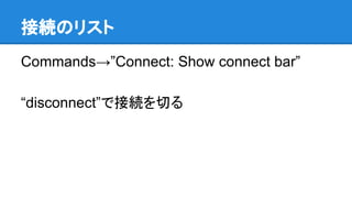 接続のリスト
Commands→”Connect: Show connect bar”
“disconnect”で接続を切る
 