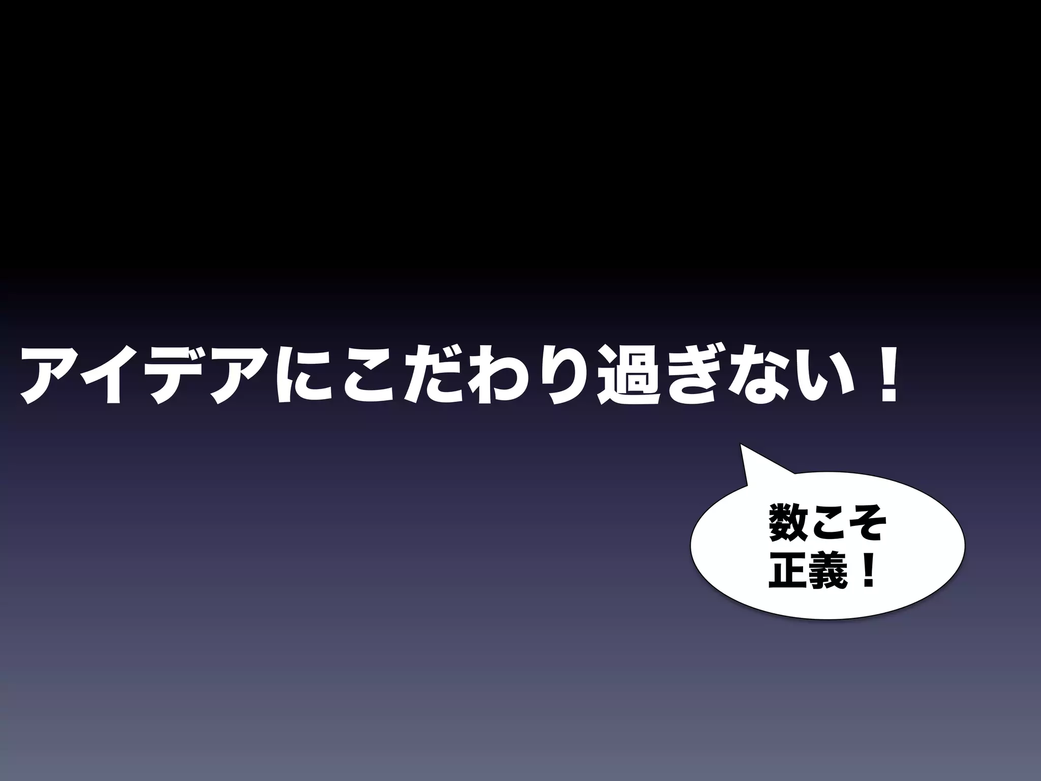 アイデアにこだわり過ぎない！

           数こそ
           正義！
 